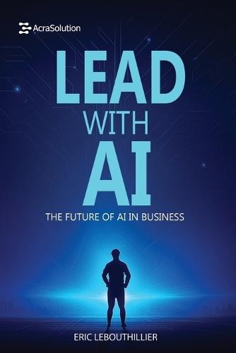 Lead with AI: The Future of AI in Business: How to Inspire Teams, Drive Innovation, and Thrive in the Digital Era
