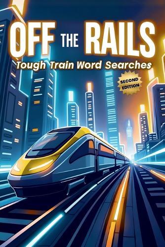 Off the Rails: Tough Train Word Searches (Second Edition): 50 Brain-Boosting Puzzles for True Rail Enthusiasts plus 10 Bonus Coloring Pages!