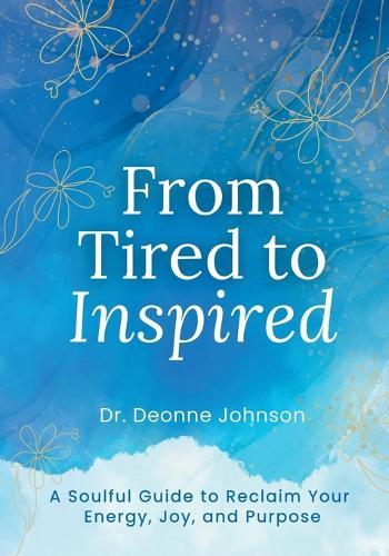 From Tired to Inspired: A Soulful Guide to Reclaim Your Energy, Joy, and Purpose