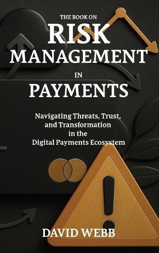 The Book On Risk Management In Payments: Navigating Threats, Trust, and Transformation in the Digital Payments Ecosystem