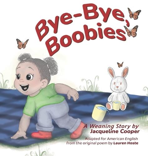 Bye-Bye, Boobies: A Toddler's Story about Weaning from Nursing