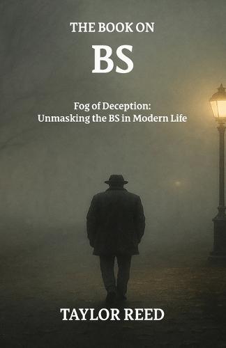 The Book On BS: Fog of Deception: Unmasking the BS in Modern Life