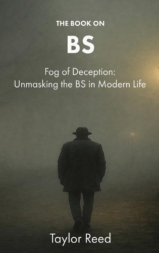 The Book On BS: Fog of Deception: Unmasking the BS in Modern Life