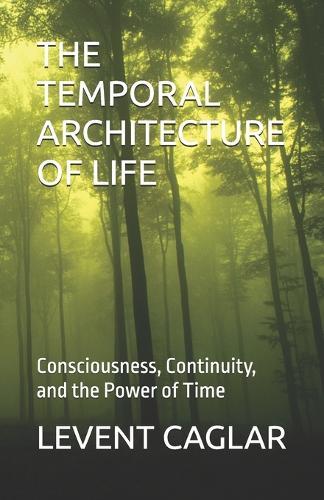 The Temporal Architecture of Life: Consciousness, Continuity, and the Power of Time
