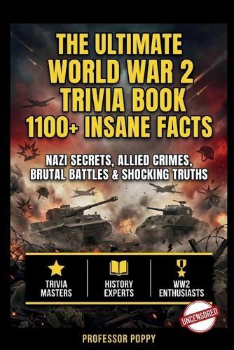 The Ultimate World War 2 Trivia Book: 1100+ INSANE FACTS: Nazi Secrets, Allied Crimes, Brutal Battles & Shocking Truths