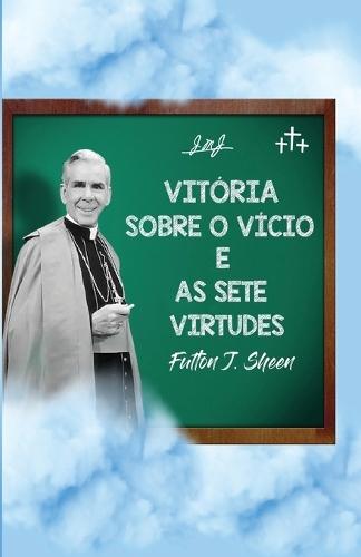 Vitória sobre o vício e as sete virtudes: Reflexões católicas sobre o pecado e o crescimento na virtude: Reflexões católicas sobre o pecado, a graça e o crescimento na virtude