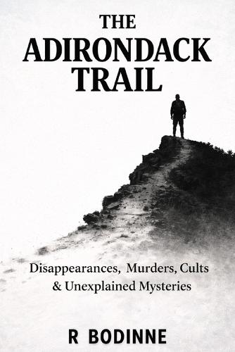The Adirondack Trail: Disappearances, Murders, Cults & Unexplained Mysteries