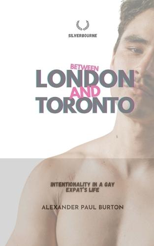 Silverbourne: Between London and Toronto: Intentionality in a Gay Expat's Life - Third Edition
