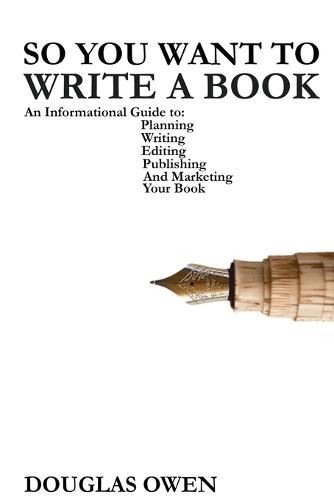 So You Want To Write A Book: An Informational Guide to Planning, Writing, Editing, Publishing, and Marketing Your First Book