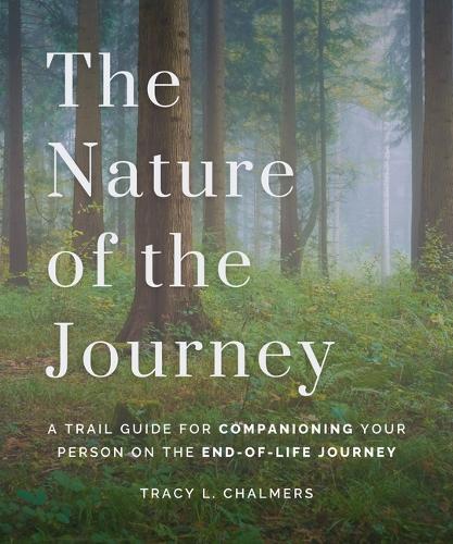 The Nature of the Journey: A Trail Guide for Companioning Your Person on the End-Of-Life Journey