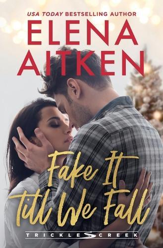 Fake It Till We Fall: A Fake Relationship Second Chance Holiday Small Town Romance