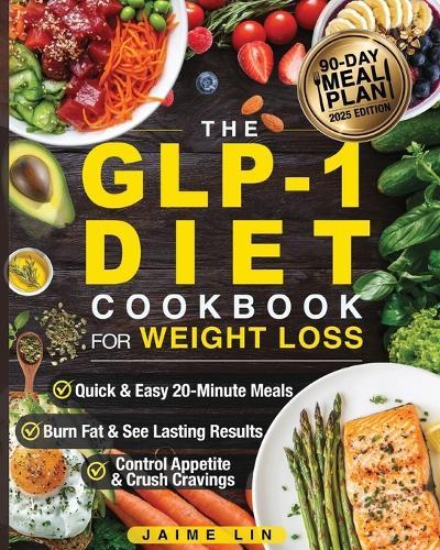 The GLP-1 Diet Cookbook For Weight Loss: Quick & Easy High-Protein, Low-Carb Recipes Ready in 20 Minutes to Help You Burn Fat & Control Your Appetite, Even if Every Other Diet Has Failed You