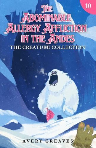 The Abominable Allergy Affliction in the Andes: The Creature Collection Book 10