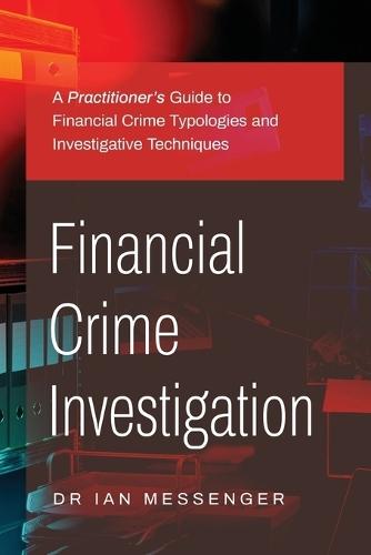 Financial Crime Investigation: A Practitioner's Guide to Financial Crime Typologies and Investigative Techniques