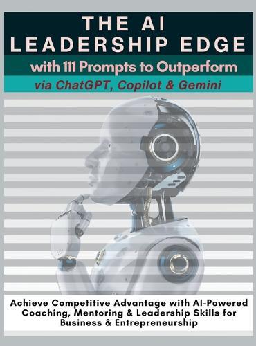 The AI Leadership Edge via ChatGPT, Copilot & Gemini with 111 Prompts to Outperform: Achieve Competitive Advantage with AI-Powered Coaching, Mentoring & Leadership Skills for Business & Entrepreneurship