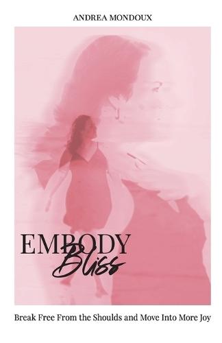 Embody Bliss: Break Free From The Shoulds and Move Into More Joy