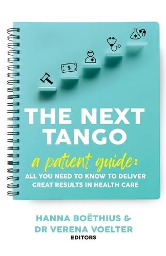 The Next Tango: A Patient Guide: All You Need to Know to Deliver Great Results in Health Care