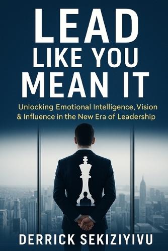 Lead Like You Mean It: Unlocking Emotional Intelligence, Vision & Influence in the New Era of Leadership