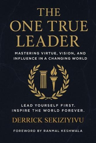 The One True Leader: Mastering Virtue, Vision, and Influence in a Changing World