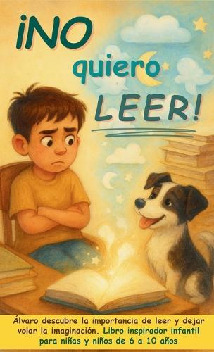¡No quiero leer!: Álvaro descubre la importancia de leer y dejar volar la imaginación. Libro inspirador infantil para niñas y niños de 6 a 10 años
