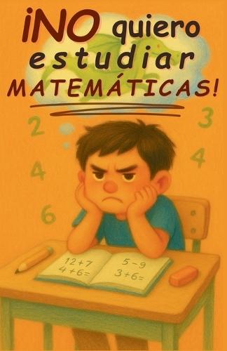 ¡No quiero estudiar matemáticas!: Andrés descubre cómo superar los retos con confianza y perseverancia. Libro inspirador infantil para niñas y niños de 6 a 10 años