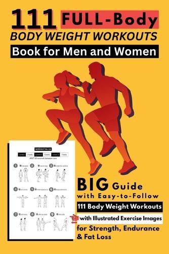 111 Full-Body Body Weight Workouts Book for Men and Women: Big Guide with Easy-to-Follow 111 Body Weight Workouts with Illustrated Exercise Images for Strength, Endurance & Fat Loss