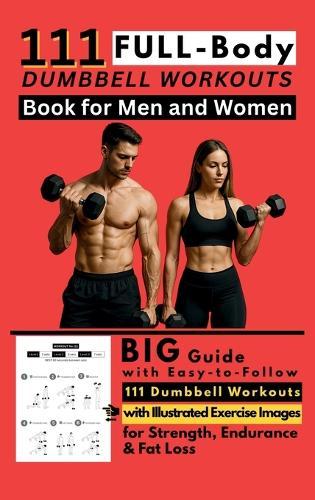111 Full Body Dumbbell Workouts Book for Men and Women: Big Guide with Easy-to-Follow 111 Dumbbell Workouts with Illustrated Exercise Images for Strength, Endurance & Fat Loss