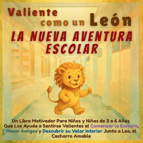 Valiente como un León - La Nueva Aventura Escolar: Un Libro Motivador Para Niños y Niñas de 3 a 6 Años Que Los Ayuda a Sentirse Valientes al Comenzar la Escuela, Hacer Amigos y Descubrir su Valor Interior Junto a Leo, el Cachorro Amable