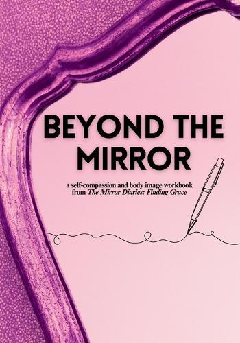 Beyond the Mirror: A Body Image and Self-Compassion Workbook