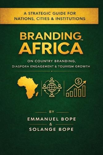 Branding Africa: Branding Africa: A Strategic Guide for Nations, Cities, Officials & Institutions on Country Branding, Diaspora Engagement & Tourism Growth