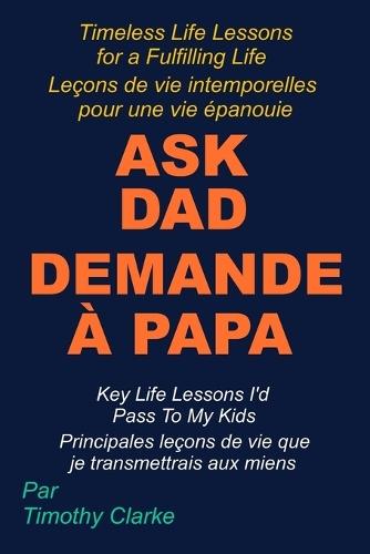 French Translation of ""Ask Dad, Demande à Papa: Key Life Lessons I'd Pass To My Kids, Principales leçons de vie que je transmettrais aux miens"" French - English Bilingual Edition