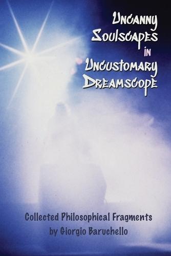 Uncanny Soulscapes in Uncustomary Dreamscope: Collected Philosophical Fragments