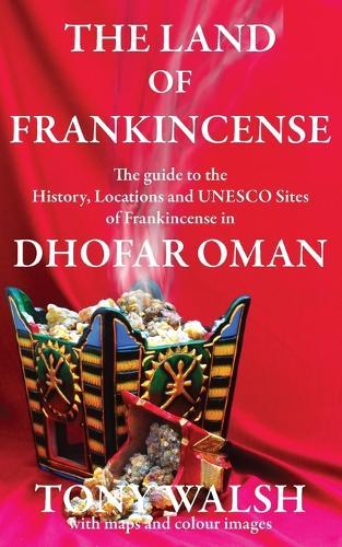 The Land of Frankincense: The guide to the History, Locations and UNESCO Sites of Frankincense in Dhofar Oman