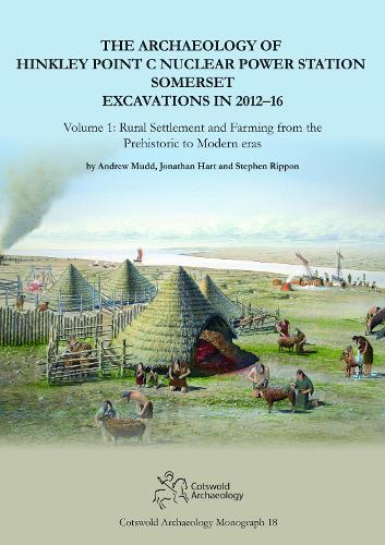 The Archaeology of Hinkley Point C Nuclear Power Station, Somerset. Excavations in 2012-16: Volume 1: Rural Settlement and farming from the prehistoric to modern eras