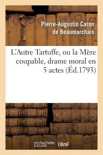 L'Autre Tartuffe, Ou La Mère Coupable, Drame Moral En 5 Actes: Paris, Le 6 Juin 1792.