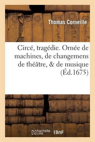 Circé, Tragédie. Ornée de Machines, de Changemens de Théatre, & de Musique: . Representée Par La Troupe Du Roy, Établie Au Fauxbourg S. Germain