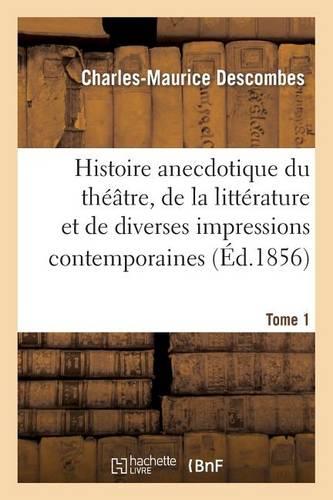 Histoire Anecdotique Du Théâtre, de la Littérature Et de Diverses Impressions Contemporaines. T1: , Tirée Du Coffre d'Un Journaliste, Avec Sa Vie À Tort Et À Travers