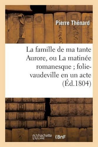 La Famille de Ma Tante Aurore, Ou La Matinee Romanesque Folie-Vaudeville En Un Acte Et En Prose