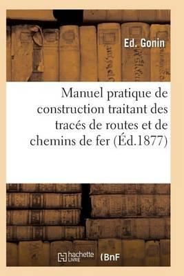 Manuel Pratique de Construction Traitant Des Traces de Routes Et de Chemins de Fer