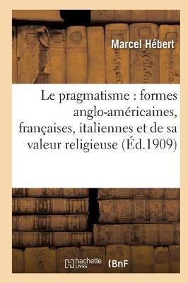 Le Pragmatisme: Étude Formes Anglo-Américaines, Françaises, Italiennes Et Valeur Religieuse 2e Éd