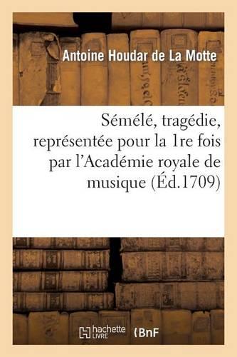 Sémélé, Tragédie, Représentée Pour La 1re Fois Par l'Académie Royale de Musique: , Le Mardy 9 Avril 1709