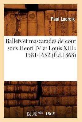 Ballets Et Mascarades de Cour Sous Henri IV Et Louis XIII: 1581-1652 (Ed.1868)