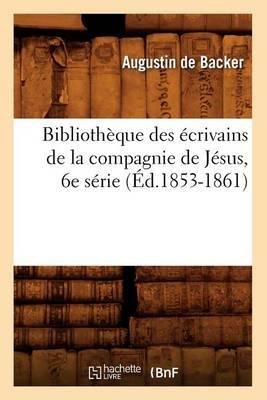 Bibliothèque Des Écrivains de la Compagnie de Jésus, 6e Série (Éd.1853-1861)