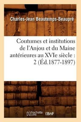 Coutumes Et Institutions de l'Anjou Et Du Maine Antérieures Au Xvie Siècle: 2 (Éd.1877-1897)