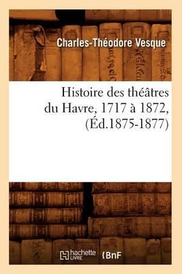 Histoire Des Theatres Du Havre, 1717 A 1872, (Ed.1875-1877)