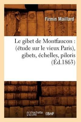 Le Gibet de Montfaucon: (Étude Sur Le Vieux Paris), Gibets, Échelles, Piloris, (Éd.1863)