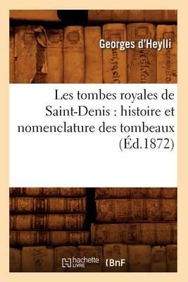 Les Tombes Royales de Saint-Denis: Histoire Et Nomenclature Des Tombeaux, (Éd.1872)