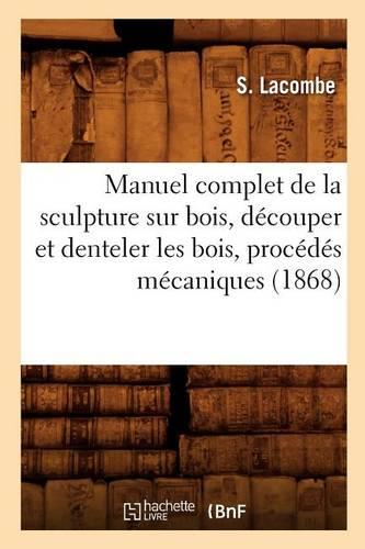 Manuel Complet de la Sculpture Sur Bois, Decouper Et Denteler Les Bois, Procedes Mecaniques (1868)