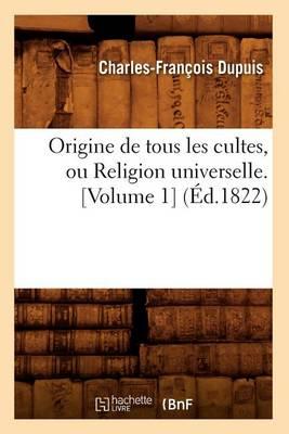Origine de Tous Les Cultes, Ou Religion Universelle. [Volume 1] (Éd.1822)