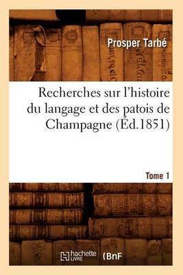 Recherches Sur l'Histoire Du Langage Et Des Patois de Champagne. Tome 1 (Éd.1851)